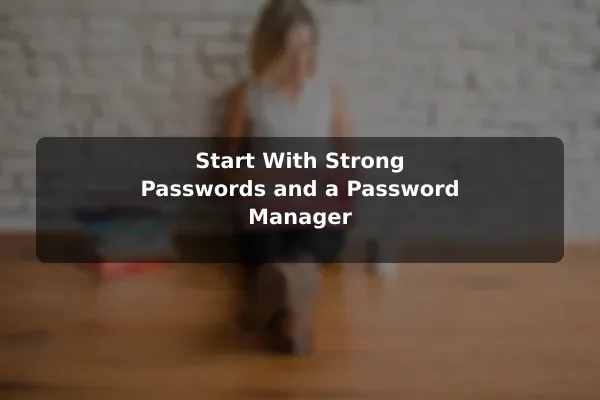 Start With Strong Passwords and a Password Manager