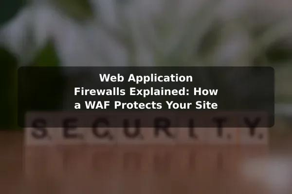 Web Application Firewalls Explained: How a WAF Protects Your Site
