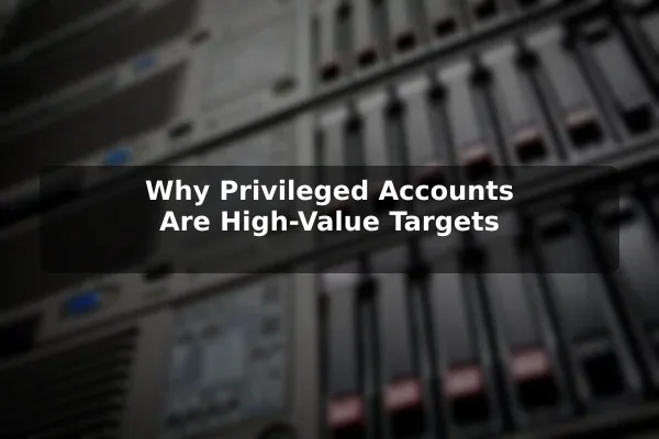 Why Privileged Accounts Are High-Value Targets