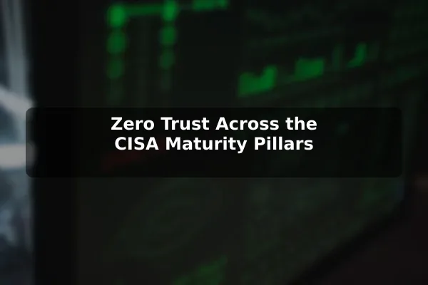 Zero Trust Across the CISA Maturity Pillars