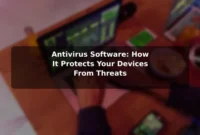 Antivirus Software: How It Protects Your Devices From Threats