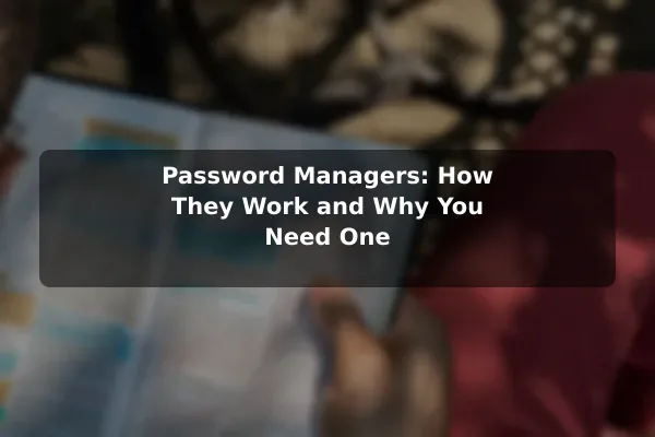 Password Managers: How They Work and Why You Need One