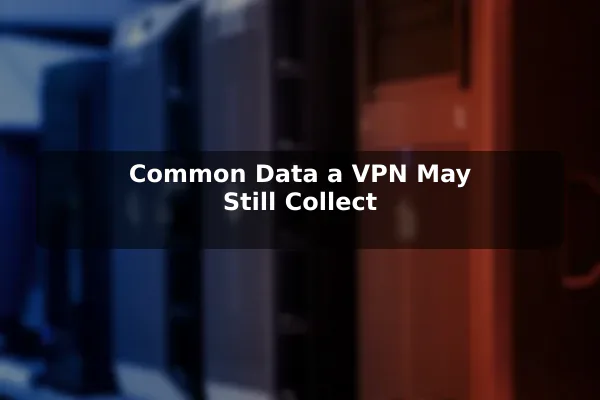 Common Data a VPN May Still Collect