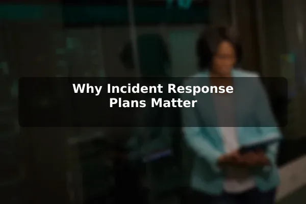 Why Incident Response Plans Matter