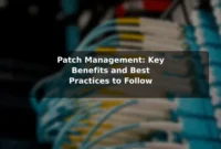 Patch Management: Key Benefits and Best Practices to Follow