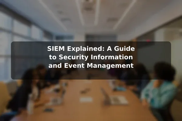 SIEM Explained: A Guide to Security Information and Event Management